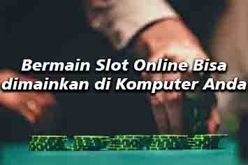Slot online bisa anda mainkan di komputer